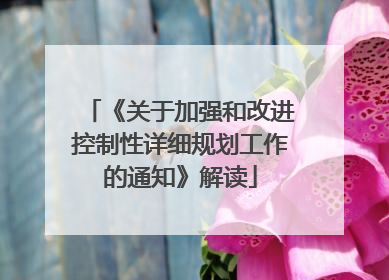 《关于加强和改进控制性详细规划工作的通知》解读