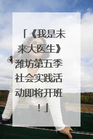 《我是未来大医生》潍坊第五季社会实践活动即将开班！