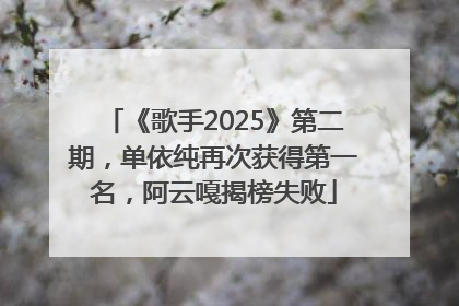 《歌手2025》第二期，单依纯再次获得第一名，阿云嘎揭榜失败