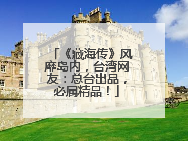 《藏海传》风靡岛内，台湾网友：总台出品，必属精品！