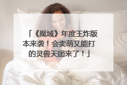 《魔域》年度王炸版本来袭！会卖萌又能打的灵兽天团来了！