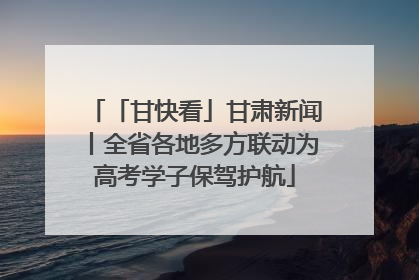 「甘快看」甘肃新闻丨全省各地多方联动为高考学子保驾护航