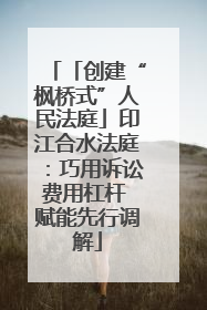 「创建“枫桥式”人民法庭」印江合水法庭：巧用诉讼费用杠杆 赋能先行调解