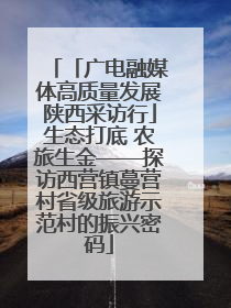 「广电融媒体高质量发展陕西采访行」生态打底 农旅生金——探访西营镇蔓营村省级旅游示范村的振兴密码