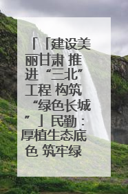 「建设美丽甘肃 推进“三北”工程 构筑“绿色长城”」民勤：厚植生态底色 筑牢绿色屏障