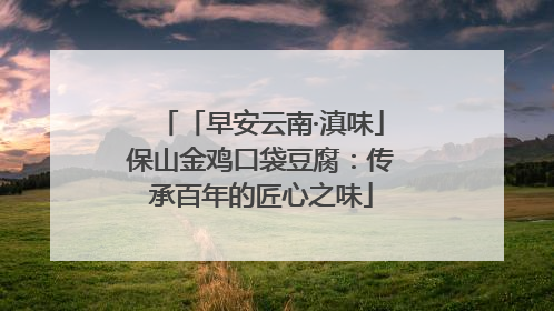 「早安云南·滇味」保山金鸡口袋豆腐：传承百年的匠心之味
