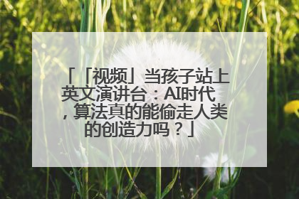 「视频」当孩子站上英文演讲台：AI时代，算法真的能偷走人类的创造力吗？
