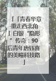 「青春华章·重走西北角」白银“隐形”传奇：90后青年唐钰喜的美瞳科技路