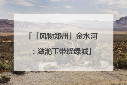 「风物郑州」金水河：潋滟玉带绕绿城