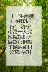 “生命接力·健康同行” 济宁市第一人民医院组织开展器官捐献主题活动日公益活动