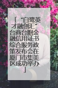 “白鹭英才融创汇”台商台胞金融信用证书综合服务政策发布会在厦门市集美区成功举办