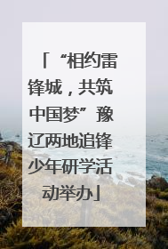 “相约雷锋城，共筑中国梦”豫辽两地追锋少年研学活动举办