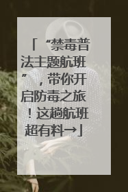 “禁毒普法主题航班”，带你开启防毒之旅！这趟航班超有料→
