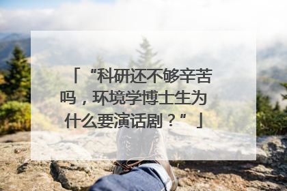 “科研还不够辛苦吗，环境学博士生为什么要演话剧？”