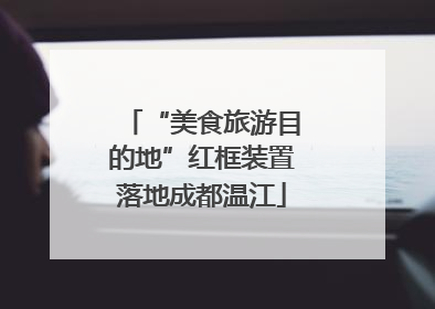 “美食旅游目的地”红框装置落地成都温江