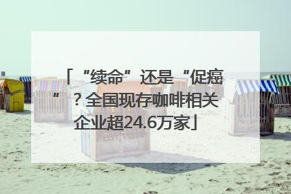 “续命”还是“促癌”？全国现存咖啡相关企业超24.6万家