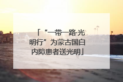“一带一路·光明行”为蒙古国白内障患者送光明
