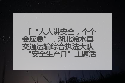 “人人讲安全，个个会应急”，湖北浠水县交通运输综合执法大队“安全生产月”主题活动取得成效