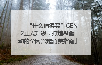 “什么值得买”GEN2正式升级，打造AI驱动的全网兴趣消费指南