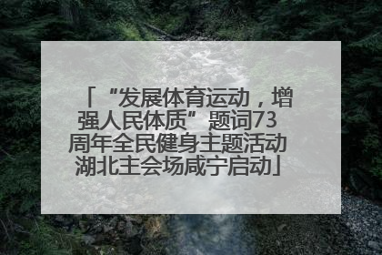 “发展体育运动，增强人民体质”题词73周年全民健身主题活动湖北主会场咸宁启动