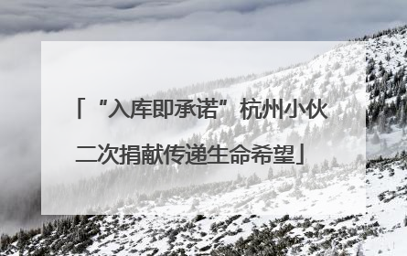 “入库即承诺”杭州小伙二次捐献传递生命希望