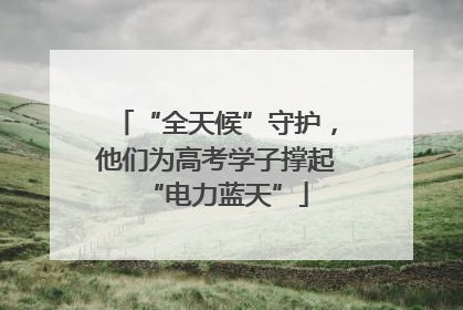 “全天候”守护，他们为高考学子撑起“电力蓝天”