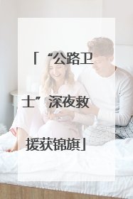 “公路卫士”深夜救援获锦旗
