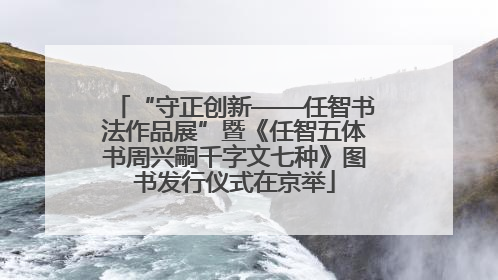 “守正创新——任智书法作品展”暨《任智五体书周兴嗣千字文七种》图书发行仪式在京举