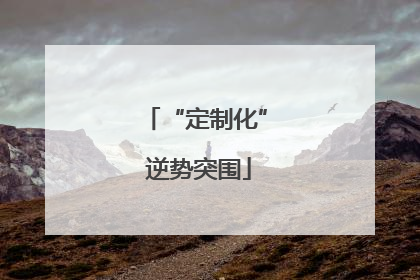 “定制化” 逆势突围