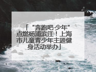 “奔跑吧·少年”点燃杨浦滨江！上海市儿童青少年主题健身活动举办