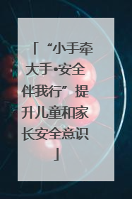 “小手牵大手•安全伴我行”提升儿童和家长安全意识