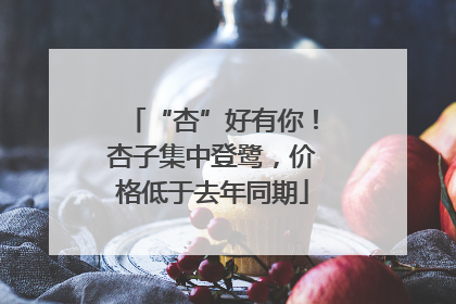 “杏”好有你！杏子集中登鹭，价格低于去年同期