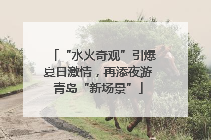 “水火奇观”引爆夏日激情，再添夜游青岛“新场景”