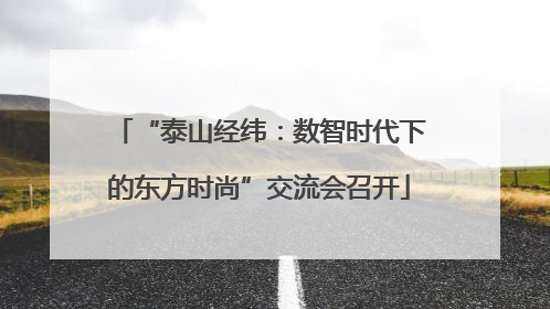 “泰山经纬：数智时代下的东方时尚”交流会召开