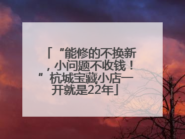 “能修的不换新，小问题不收钱！”杭城宝藏小店一开就是22年