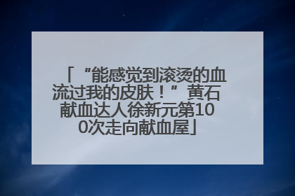 “能感觉到滚烫的血流过我的皮肤！”黄石献血达人徐新元第100次走向献血屋