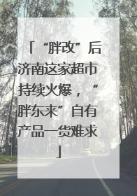 “胖改”后济南这家超市持续火爆，“胖东来”自有产品一货难求