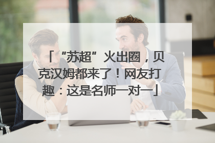 “苏超”火出圈，贝克汉姆都来了！网友打趣：这是名师一对一