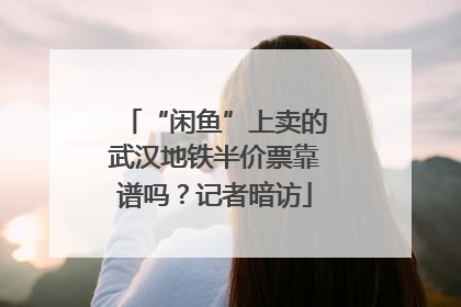 “闲鱼”上卖的武汉地铁半价票靠谱吗？记者暗访