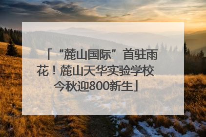“麓山国际”首驻雨花！麓山天华实验学校今秋迎800新生