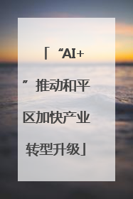 “AI+”推动和平区加快产业转型升级