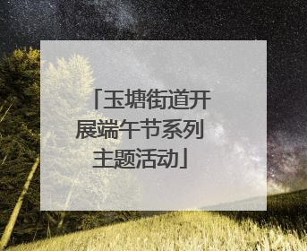 玉塘街道开展端午节系列主题活动