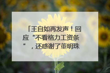 王自如再发声！回应“不看格力工资条”，还感谢了董明珠和雷军｜热财经