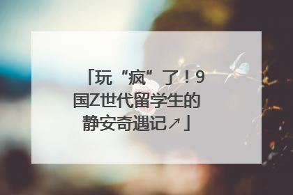 玩“疯”了！9国Z世代留学生的静安奇遇记↗