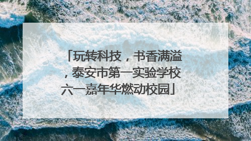 玩转科技，书香满溢，泰安市第一实验学校六一嘉年华燃动校园