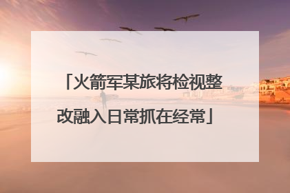 火箭军某旅将检视整改融入日常抓在经常