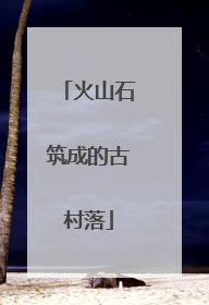 火山石筑成的古村落