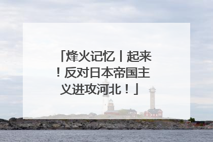 烽火记忆丨起来！反对日本帝国主义进攻河北！