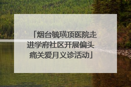 烟台毓璜顶医院走进学府社区开展偏头痛关爱月义诊活动