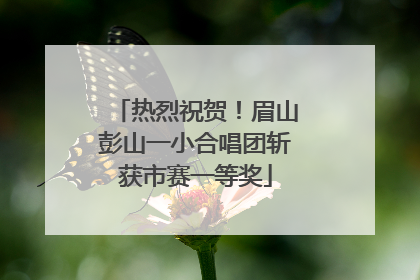 热烈祝贺！眉山彭山一小合唱团斩获市赛一等奖